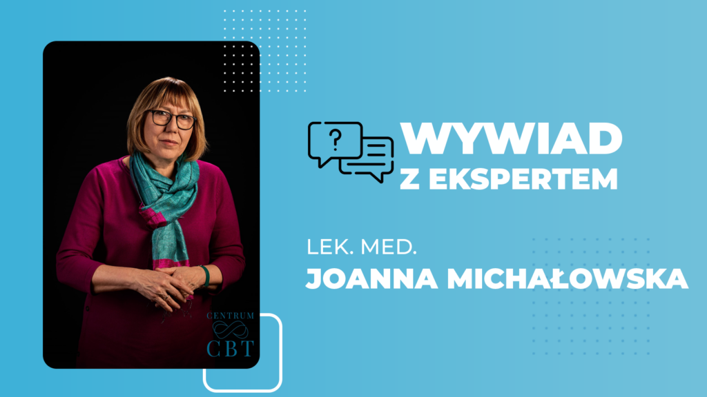 Wywiad z ekspertem - Joanna Michałowska - psychiatra, diagnosta, certyfikowany superwizor, Kierownik Merytoryczny Poradni dla Dorosłych w Centrum CBT